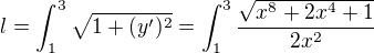 $l=\int_{1}^{3}\sqrt{1+(y')^{2}}=\int_{1}^{3}\frac{\sqrt{x^{8}+2x^{4}+1}}{2x^{2}}$