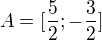 $A = [ \frac{5}{2} ; - \frac{3}{2} ]$