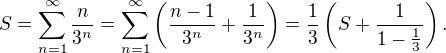 $S=\sum_{n=1}^{\infty }\frac{n}{3^{n}}=\sum_{n=1}^{\infty }\(\frac{n-1}{3^{n}}+\frac{1}{3^{n}}\)=\frac13\(S+\frac1{1-\frac13}\).$