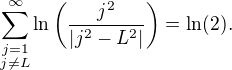 $\sum_{\substack{{j=1} \\{j\neq L}}}^\infty\ln\(\frac{j^2}{\left|j^2-L^2\right|}\)=\ln(2).$