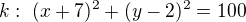 $k:\ (x+7)^2+(y-2)^2=100$