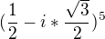 $(\frac{1}{2}-i*\frac{\sqrt{3}}{2})^{5}$