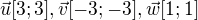 $\vec u [3;3], \vec v [-3;-3], \vec w [1;1]$