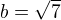 $b = \sqrt{7}$