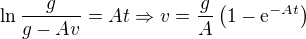 $\ln \frac{g}{g-Av}=At \Rightarrow v=\frac{g}{A}\left(1-\mathrm{e}^{-At}\right)$