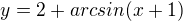 $y=2+arcsin(x+1)$