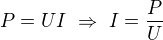$P=UI\ \Rightarrow\ I=\frac PU$