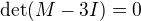 $\det(M-3I)=0$