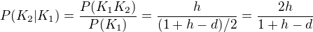 $P(K_2|K_1) =\frac{P(K_1K_2)}{P(K_1)} = \frac{h}{(1 + h - d)/2}=\frac{2h}{1 + h - d}$
