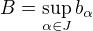 $B=\sup_{\alpha\in J} b_{\alpha}$