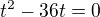 $t^{2}-36t= 0$