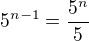 $5^{n-1}=\frac{5^n}{5}$