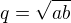 $q=\sqrt{ab}$