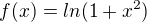 $f(x)=ln(1+x^{2})$