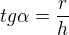 $tg\alpha =\frac{r}{h}$