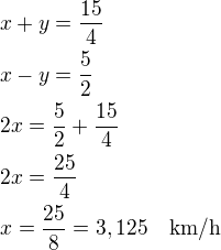 $x+y=\frac{15}{4}\nlx-y=\frac 52\nl2x=\frac 52+\frac{15}{4}\nl2x=\frac{25}{4}\nlx=\frac{25}{8}=3,125\quad\rm{km/h}$