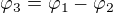 $\varphi_3 = \varphi_1-\varphi_2$