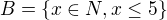 $B=\{x\in N, x\le 5\}$