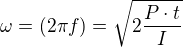 $\omega = (2 \pi f) = \sqrt{2\frac{P\cdot t}{I}}$