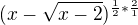 $(x-\sqrt{x-2})^{\frac{1}{2}*\frac{2}{1}}$