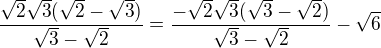 $\frac{\sqrt{2}\sqrt{3}(\sqrt{2}-\sqrt{3})}{\sqrt3-\sqrt2}=\frac{-\sqrt{2}\sqrt{3}(\sqrt{3}-\sqrt{2})}{\sqrt3-\sqrt2}-\sqrt6$