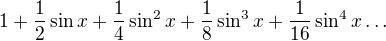 $1+\frac{1}{2}\sin x + \frac {1}{4}\sin^2 x+ \frac {1}{8}\sin^3 x + \frac {1}{16}\sin^4 x\ldots $