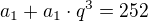 $a_1 + a_1\cdot q^3=252$