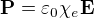 $\mathbf{P}=\varepsilon_0\chi_e \mathbf{E}$