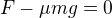 $F-\mu mg=0$