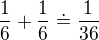 $\frac{1}{6}+\frac{1}{6} \doteq \frac{1}{36}$