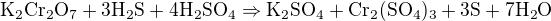 $\mathrm{K_{2}Cr_{2}O_{7}+3H_{2}S+4H_{2}SO_{4}\Rightarrow K_{2}SO_{4}+Cr_{2}(SO_{4})_{3}+3S+7H_{2}O}$