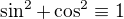 $\sin^2+\cos^2\equiv1$