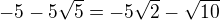 $-5-5\sqrt{5}=-5\sqrt{2}-\sqrt{10}$