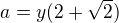 $a=y(2+\sqrt{2})$