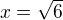 $x=\sqrt{6}$
