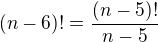$(n-6)!=\frac{(n-5)!}{n-5}$
