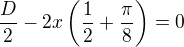 $\frac{D}{2}-2x\left(\frac{1}{2}+\frac{\pi }{8}\right)=0$