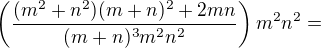 $\left(\frac{(m^2+n^2)(m+n)^2+2mn}{(m+n)^3m^2n^2}\right)m^2n^2=$