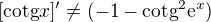 $[\mathrm{cotg} x]'\neq(-1-\mathrm{cotg}^{2}\mathrm{e}^{x})$