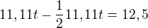 $11,11t-\frac 12 11,11t=12,5$