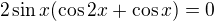 $2\sin x(\cos2x+\cos x)=0$