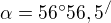 $\alpha =56^\circ 56,5^{/}$