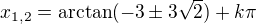 $x_{1,2}=\arctan(-3\pm3\sqrt2)+k\pi$