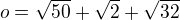 $ o=\sqrt{50}+ \sqrt{2} + \sqrt{32}$