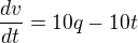$\frac{dv}{dt} = 10q - 10t$