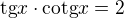 $\text{tg}x\cdot \text{cotg}x=2$