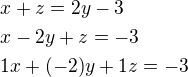 $x+z=2y-3\nl x-2y+z=-3\nl 1x+(-2)y+1z=-3$