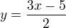 $y = \frac{3x-5}{2}$