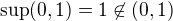 $\sup (0,1)=1\not\in(0,1)$
