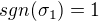 $ sgn (\sigma_{1}) = 1$